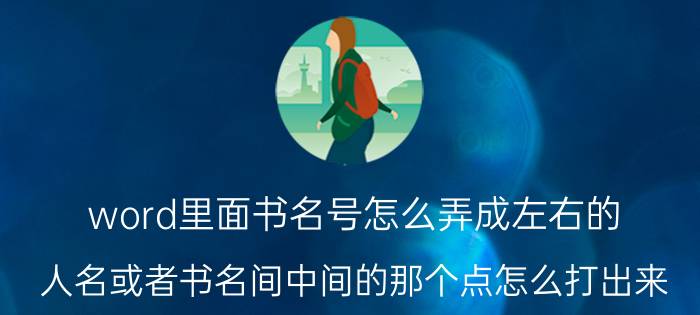 word里面书名号怎么弄成左右的 人名或者书名间中间的那个点怎么打出来？